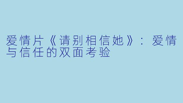 爱情片《请别相信她》：爱情与信任的双面考验