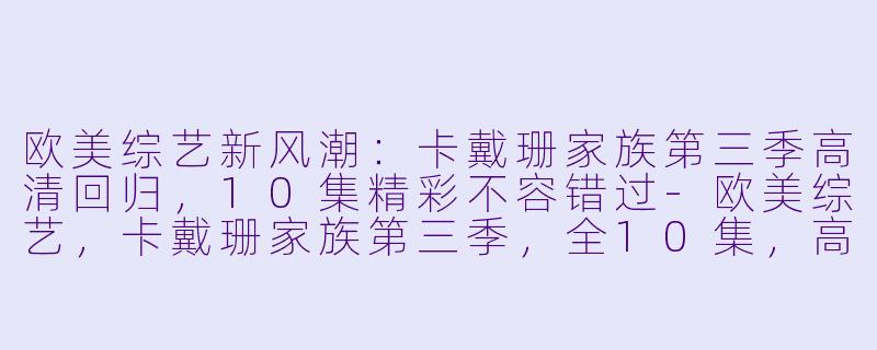 欧美综艺新风潮：卡戴珊家族第三季高清回归，10集精彩不容错过-欧美综艺，卡戴珊家族第三季，全10集，高清版