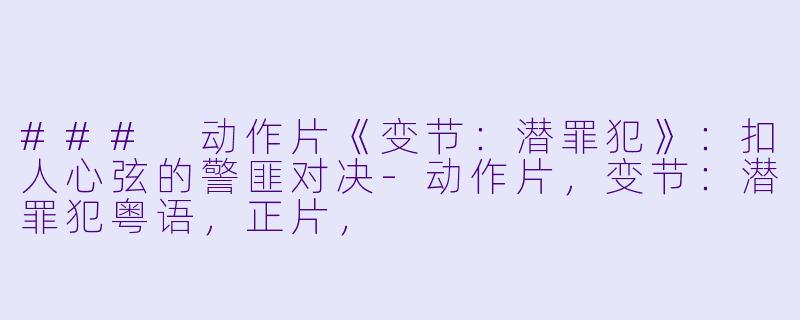 ### 动作片《变节：潜罪犯》：扣人心弦的警匪对决-动作片，变节：潜罪犯粤语，正片，