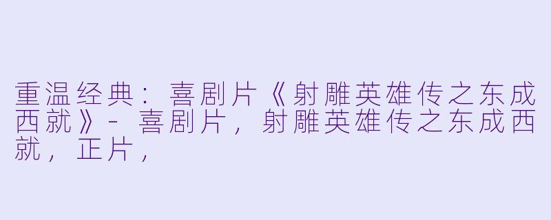 重温经典：喜剧片《射雕英雄传之东成西就》-喜剧片，射雕英雄传之东成西就，正片，