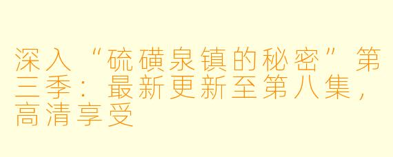 深入“硫磺泉镇的秘密”第三季：最新更新至第八集，高清享受