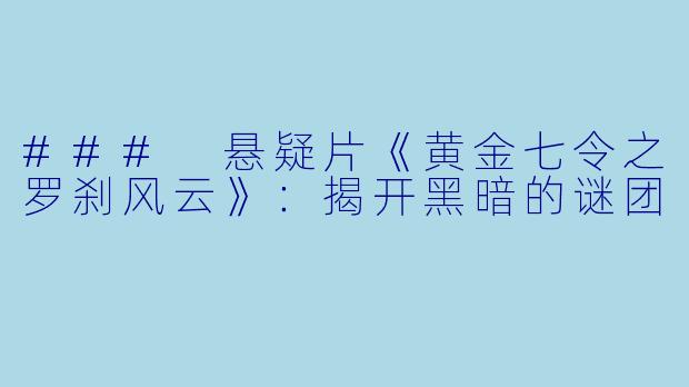 ### 悬疑片《黄金七令之罗刹风云》：揭开黑暗的谜团