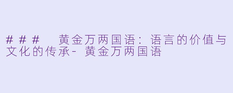 ### 黄金万两国语：语言的价值与文化的传承-黄金万两国语