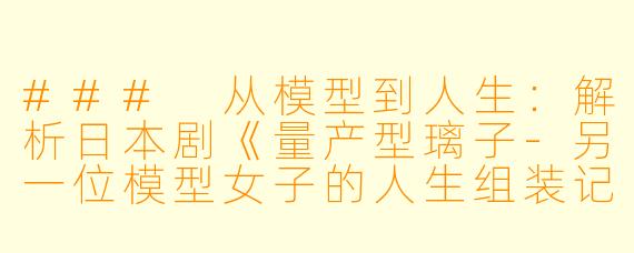 ### 从模型到人生：解析日本剧《量产型璃子-另一位模型女子的人生组装记-》