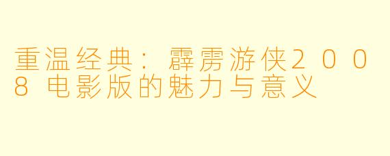 重温经典：霹雳游侠2008电影版的魅力与意义