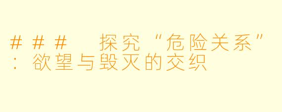 ### 探究“危险关系”：欲望与毁灭的交织