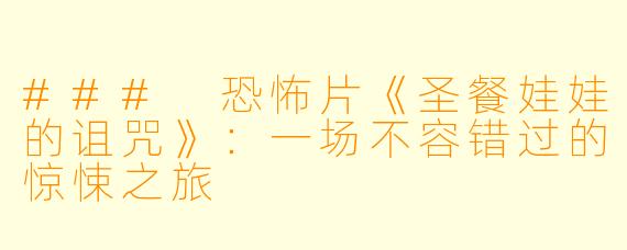 ### 恐怖片《圣餐娃娃的诅咒》：一场不容错过的惊悚之旅