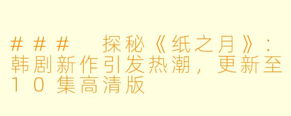 ### 探秘《纸之月》：韩剧新作引发热潮，更新至10集高清版