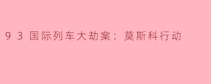 93国际列车大劫案：莫斯科行动