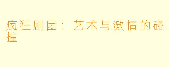 疯狂剧团：艺术与激情的碰撞