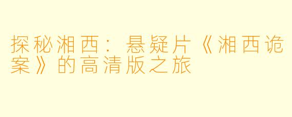探秘湘西:悬疑片《湘西诡案》的高清版之旅