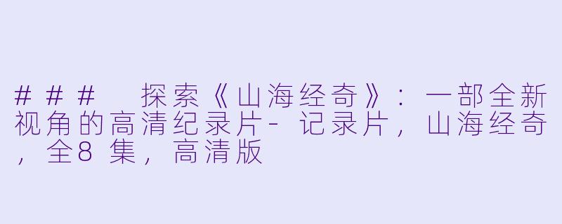 ### 探索《山海经奇》：一部全新视角的高清纪录片-记录片，山海经奇，全8集，高清版