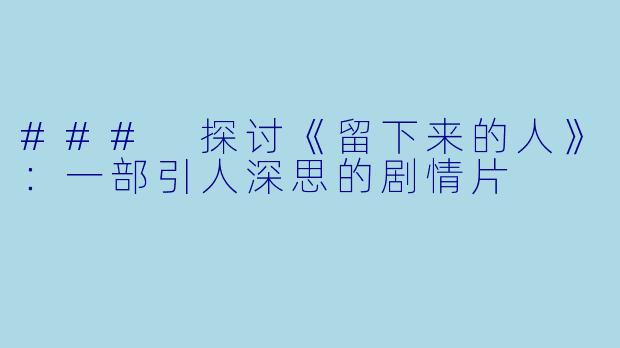 ### 探讨《留下来的人》：一部引人深思的剧情片