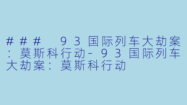 ### 93国际列车大劫案：莫斯科行动-93国际列车大劫案：莫斯科行动