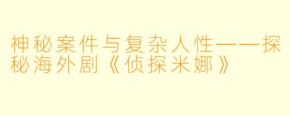 神秘案件与复杂人性——探秘海外剧《侦探米娜》
