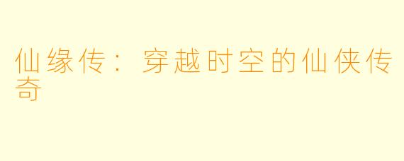 仙缘传：穿越时空的仙侠传奇