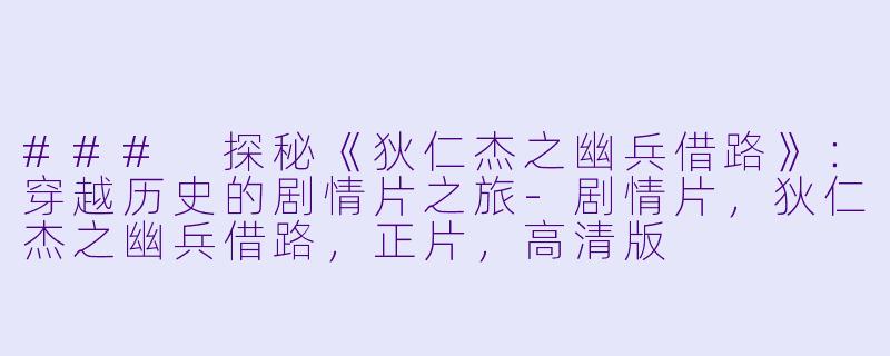 ### 探秘《狄仁杰之幽兵借路》：穿越历史的剧情片之旅-剧情片，狄仁杰之幽兵借路，正片，高清版