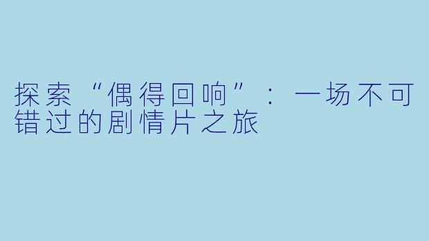 探索“偶得回响”：一场不可错过的剧情片之旅