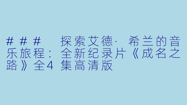 ### 探索艾德·希兰的音乐旅程：全新纪录片《成名之路》全4集高清版