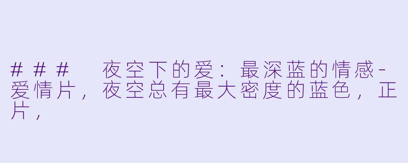 ### 夜空下的爱：最深蓝的情感-爱情片，夜空总有最大密度的蓝色，正片，
