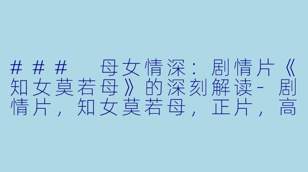 ### 母女情深：剧情片《知女莫若母》的深刻解读-剧情片，知女莫若母，正片，高清版