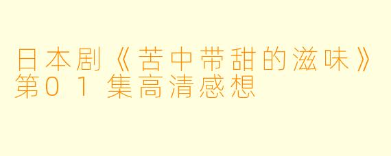 日本剧《苦中带甜的滋味》第01集高清感想
