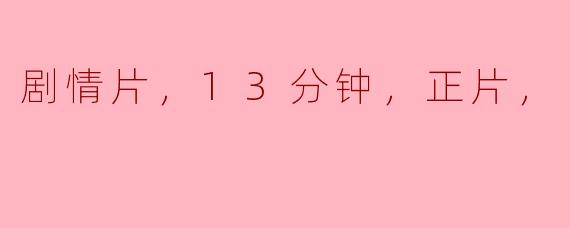 剧情片，13分钟，正片，