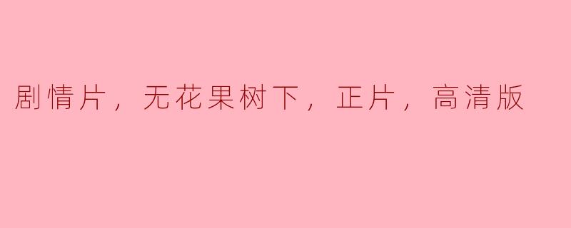 剧情片，无花果树下，正片，高清版