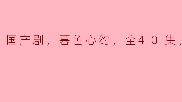 国产剧，暮色心约，全40集，高清版