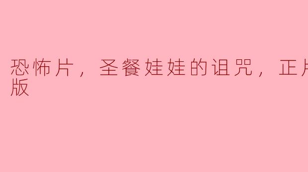 恐怖片，圣餐娃娃的诅咒，正片，高清版