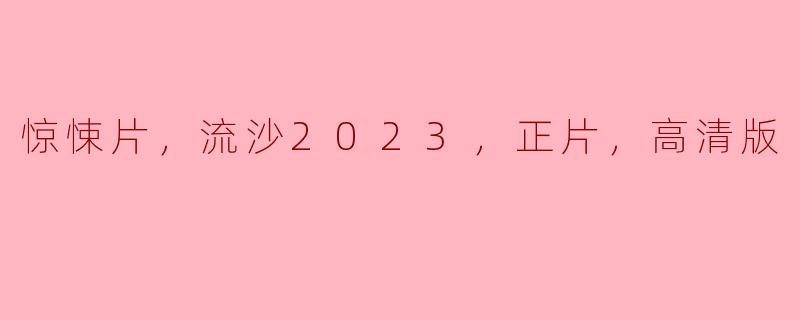 惊悚片，流沙2023，正片，高清版