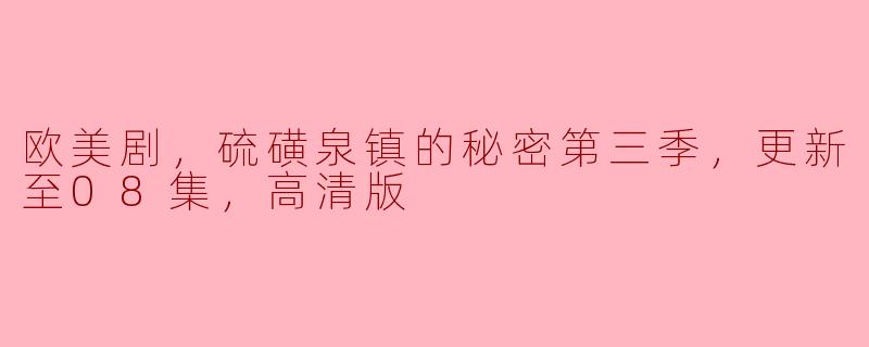欧美剧，硫磺泉镇的秘密第三季，更新至08集，高清版