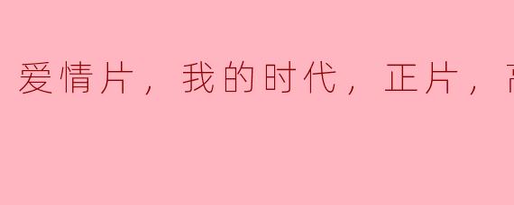 爱情片，我的时代，正片，高清版