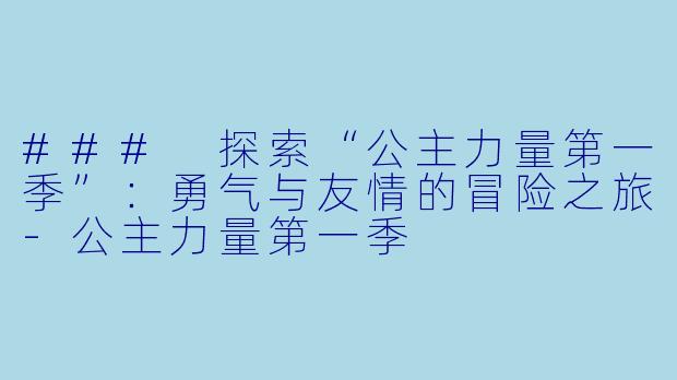 ### 探索“公主力量第一季”：勇气与友情的冒险之旅-公主力量第一季