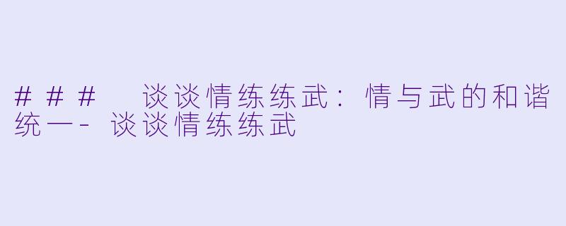 ### 谈谈情练练武：情与武的和谐统一-谈谈情练练武