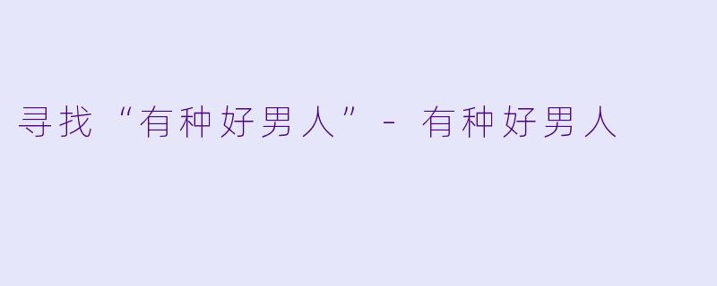 寻找“有种好男人”-有种好男人