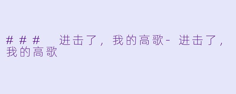 ### 进击了，我的高歌-进击了，我的高歌