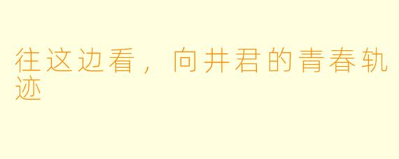 往这边看，向井君的青春轨迹