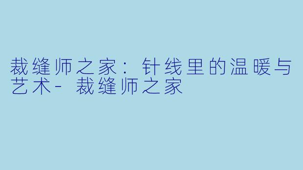 裁缝师之家：针线里的温暖与艺术-裁缝师之家