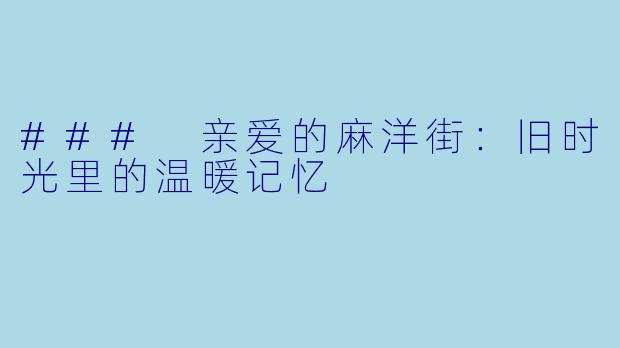 ### 亲爱的麻洋街：旧时光里的温暖记忆