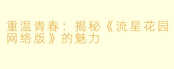 重温青春：揭秘《流星花园网络版》的魅力