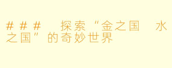 ### 探索“金之国 水之国”的奇妙世界