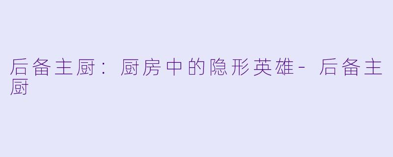 后备主厨：厨房中的隐形英雄-后备主厨