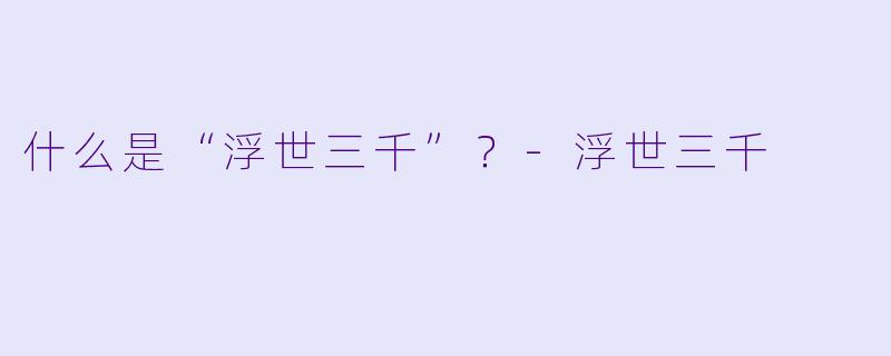 什么是“浮世三千”？