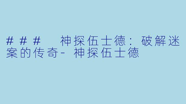 ### 神探伍士德：破解迷案的传奇-神探伍士德