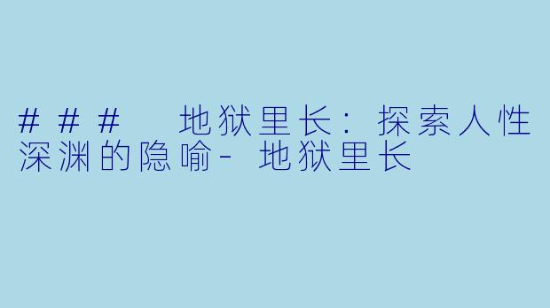 ### 地狱里长：探索人性深渊的隐喻-地狱里长