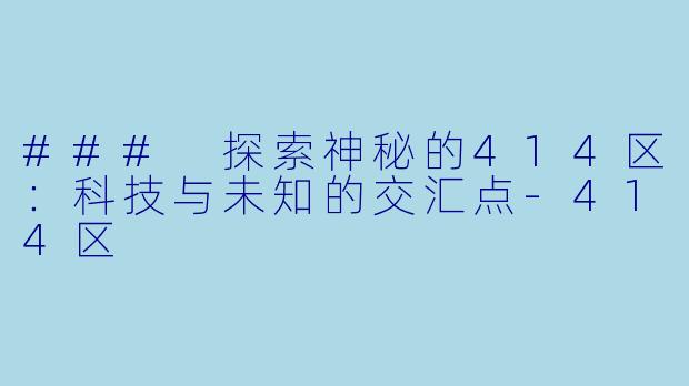 ### 探索神秘的414区：科技与未知的交汇点-414区