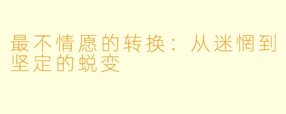 最不情愿的转换：从迷惘到坚定的蜕变
