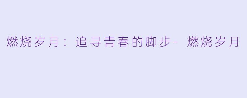 燃烧岁月：追寻青春的脚步-燃烧岁月