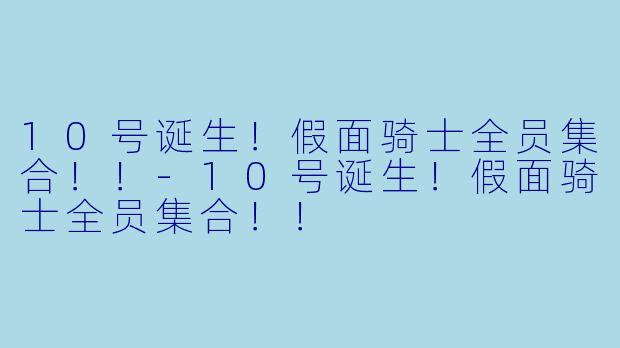 10号诞生！假面骑士全员集合！！-10号诞生！假面骑士全员集合！！